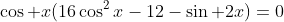 \cos x(16\cos^2x-12-\sin 2x)=0
