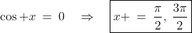 \cos x\:=\:0\quad\Rightarrow\quad\boxed{x \:=\:\frac{\pi}{2},\:\frac{3\pi}{2}}