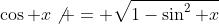\cos x\not = \sqrt{1-\sin^2 x}