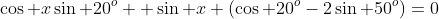 \cos x\sin 20^o +\sin x (\cos 20^o-2\sin 50^o)=0
