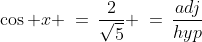 \cos x \:=\:\frac{2}{\sqrt{5}} \:=\:\frac{adj}{hyp}