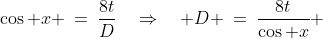 \cos x \:=\:\frac{8t}{D}\quad\Rightarrow\quad D \:=\:\frac{8t}{\cos x} 