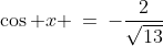 \cos x \:=\:-\frac{2}{\sqrt{13}}
