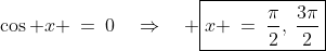 \cos x \:=\:0\quad\Rightarrow\quad \boxed{x \:=\:\frac{\pi}{2},\:\frac{3\pi}{2}}