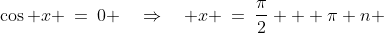 \cos x \:=\:0 \quad\Rightarrow\quad x \:=\:\frac{\pi}{2} + \pi n \;\;{\color{blue}[2]}
