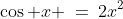 \cos x \:=\:2x^2