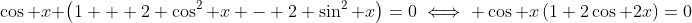 \cos x \left(1 + 2 \cos^2 x - 2 \sin^2 x\right)=0\iff \cos x\left(1+2\cos 2x\right)=0