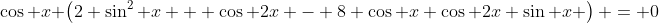 \cos x \left(2 \sin^2 x + \cos 2x - 8 \cos x \cos 2x \sin x \right) = 0