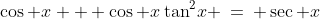 3)\;\;\cos x + \cos x\tan^2\!x \:=\: \sec x