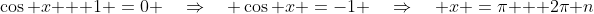 \cos x + 1 \:=\:0 \quad\Rightarrow\quad \cos x \:=\:-1 \quad\Rightarrow\quad x \:=\:\pi + 2\pi n