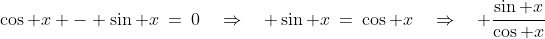 (a)\;\;\cos x - \sin x\:=\:0\quad\Rightarrow\quad \sin x\:=\:\cos x\quad\Rightarrow\quad \frac{\sin x}{\cos x}