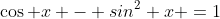 \cos x - sin^2 x =1