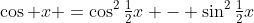 \cos x =\cos^2\tfrac12x - \sin^2\tfrac12x