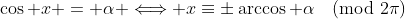 \cos x = \alpha \Longleftrightarrow x\equiv\pm\arccos \alpha\pmod{2\pi}