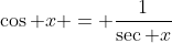 \cos x = \frac{1}{\sec x}