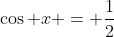 \cos x = \frac{1}{2}
