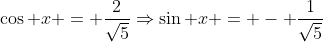 \cos x = \frac{2}{\sqrt5}\Rightarrow\sin x = - \frac{1}{\sqrt5}