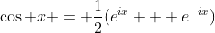 \cos x = \frac12(e^{ix} + e^{-ix})