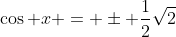 \cos x = \pm \frac{1}{2}\sqrt{2}