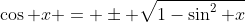 \cos x = \pm \sqrt{1-\sin^2 x}