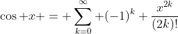 \cos x = \sum_{k=0}^{\infty} (-1)^{k} \frac{x^{2k}}{(2k)!}
