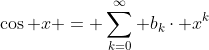 \cos x = \sum_{k=0}^{\infty} b_{k}\cdot x^{k}