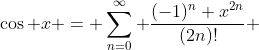 \cos x = \sum_{n=0}^{\infty} \frac{(-1)^n x^{2n}}{(2n)!} 