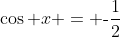 \cos x = \text{-}\frac{1}{2}