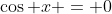 \cos x = 0