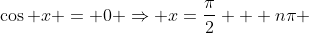 \cos x = 0 \Rightarrow x=\frac{\pi}{2} + n\pi 