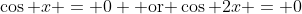 \cos x = 0 \mbox{ or }\cos 2x = 0