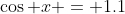 \cos x = 1.1