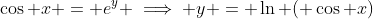 \cos x = e^y \implies y = \ln ( \cos x)