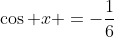 \cos x =-\frac{1}{6}