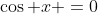\cos x =0