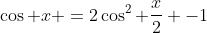 \cos x =2\cos^2 \frac{x}{2} -1