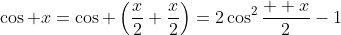 \cos x=\cos \left(\frac{x}{2}+\frac{x}{2}\right)=2\cos^2\frac{  x}{2}-1
