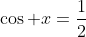 \cos x=\frac{1}{2}