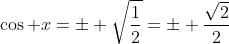 \cos x=\pm \sqrt{\frac{1}{2}}=\pm \frac{\sqrt{2}}{2}