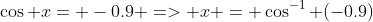 \cos x= -0.9 => x = \cos^{-1} (-0.9)