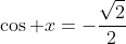 \cos x=-\dfrac{\sqrt{2}}{2}