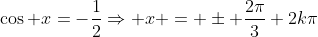 \cos x=-\frac{1}{2}\Rightarrow x = \pm \frac{2\pi}{3}+2k\pi