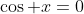 \cos x=0