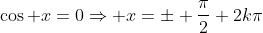 \cos x=0\Rightarrow x=\pm \frac{\pi}{2}+2k\pi