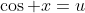 \cos x=u