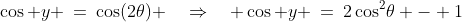 \cos y \:=\:\cos(2\theta) \quad\Rightarrow\quad \cos y \:=\:2\cos^2\!\theta - 1