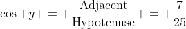 \cos y = \frac{\mathrm{Adjacent}}{\mathrm{Hypotenuse}} = \frac{7}{25}