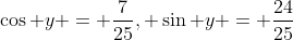 \cos y = \frac{7}{25}, \sin y = \frac{24}{25}