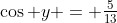 \cos y = \tfrac{5}{13}
