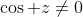 \cos z\not=0